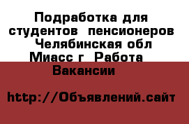 Подработка для студентов, пенсионеров! - Челябинская обл., Миасс г. Работа » Вакансии   